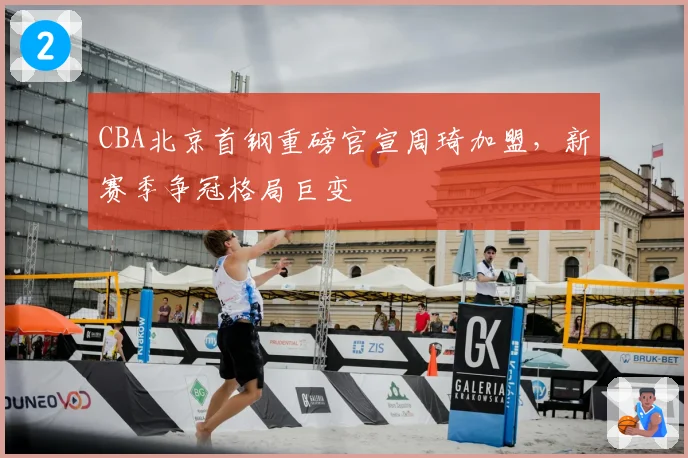 CBA北京首钢重磅官宣周琦加盟，新赛季争冠格局巨变