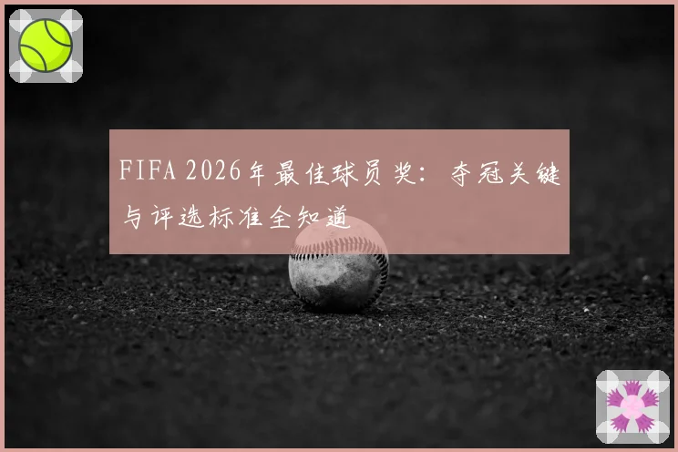 FIFA 2026年最佳球员奖：夺冠关键与评选标准全知道