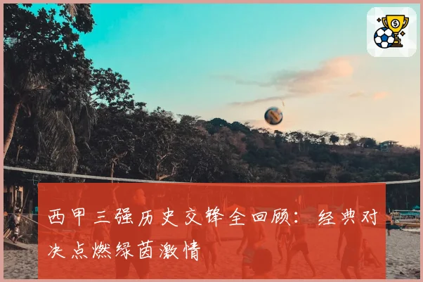 西甲三强历史交锋全回顾：经典对决点燃绿茵激情