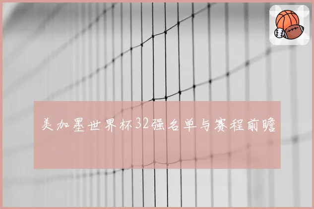 美加墨世界杯32强名单与赛程前瞻