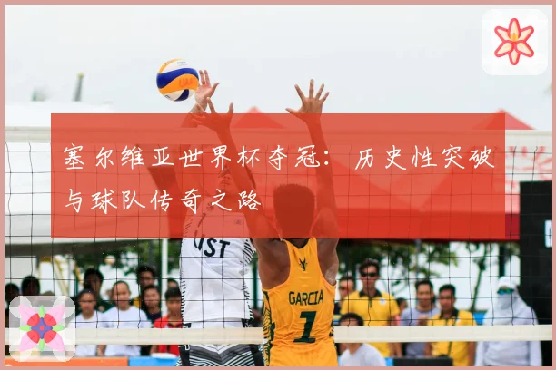 塞尔维亚世界杯夺冠:历史性突破与球队传奇之路