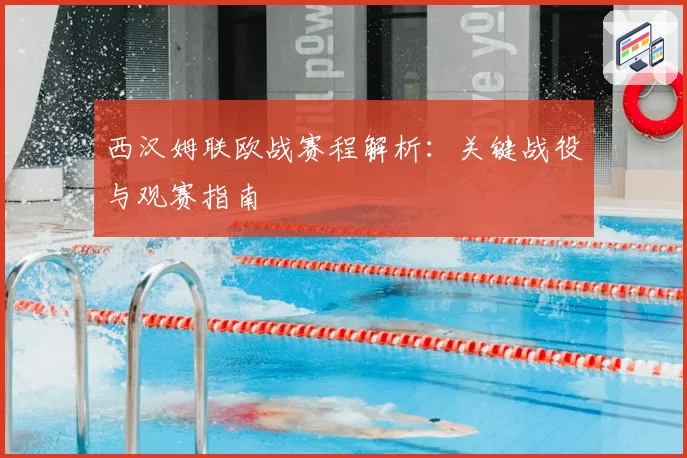 西汉姆联欧战赛程解析：关键战役与观赛指南