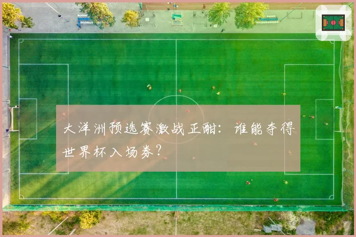 大洋洲预选赛激战正酣：谁能夺得世界杯入场券？