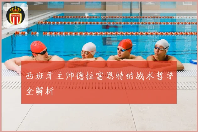 西班牙主帅德拉富恩特的战术哲学全解析