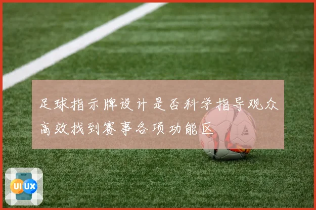 足球指示牌设计是否科学指导观众高效找到赛事各项功能区