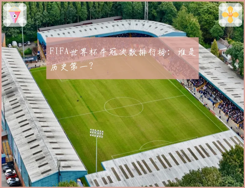 FIFA世界杯夺冠次数排行榜：谁是历史第一？