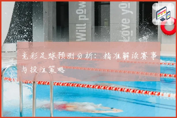 竞彩足球预测分析：精准解读赛事与投注策略