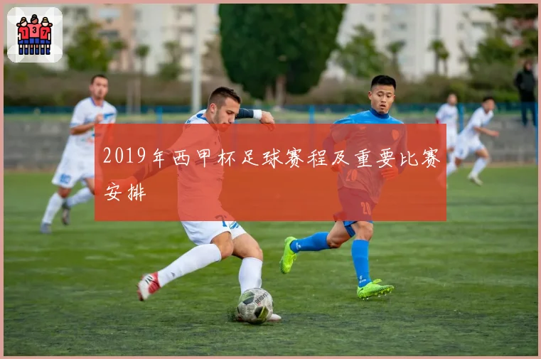 2019年西甲杯足球赛程及重要比赛安排