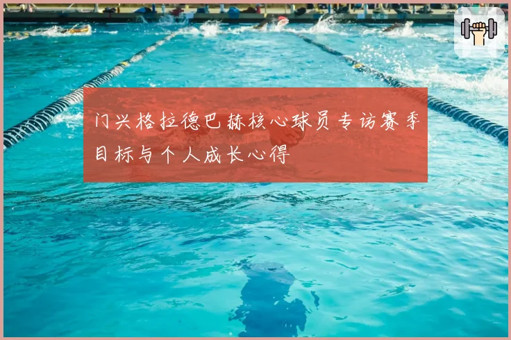 门兴格拉德巴赫核心球员专访赛季目标与个人成长心得